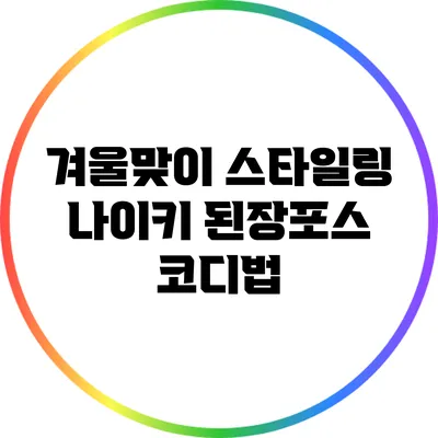 겨울맞이 스타일링: 나이키 된장포스 코디법