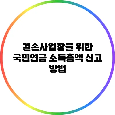 결손사업장을 위한 국민연금 소득총액 신고 방법