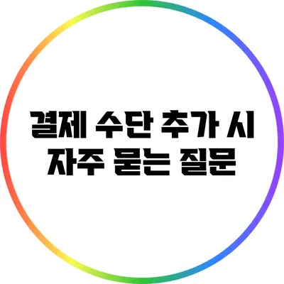 결제 수단 추가 시 자주 묻는 질문