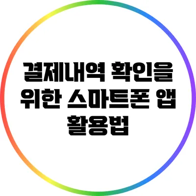 결제내역 확인을 위한 스마트폰 앱 활용법