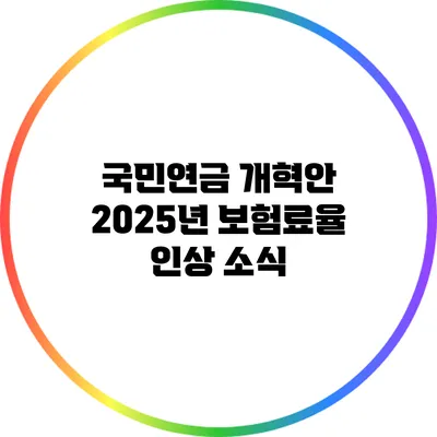 국민연금 개혁안: 2025년 보험료율 인상 소식