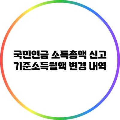 국민연금 소득총액 신고: 기준소득월액 변경 내역