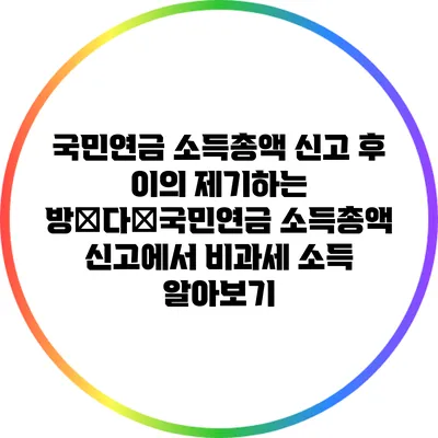 국민연금 소득총액 신고 후 이의 제기하는 방�다�국민연금 소득총액 신고에서 비과세 소득 알아보기