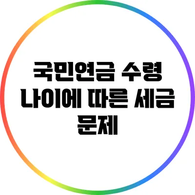 국민연금 수령 나이에 따른 세금 문제