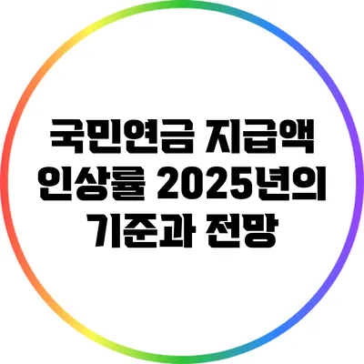 국민연금 지급액 인상률: 2025년의 기준과 전망