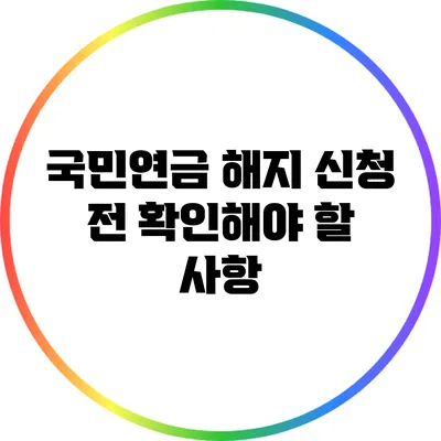 국민연금 해지 신청 전 확인해야 할 사항