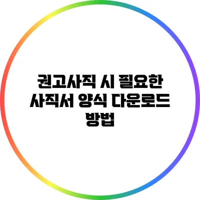 권고사직 시 필요한 사직서 양식 다운로드 방법