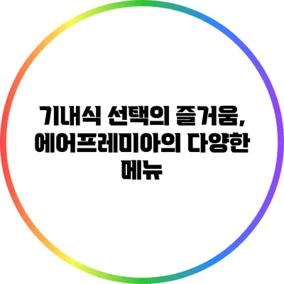 기내식 선택의 즐거움, 에어프레미아의 다양한 메뉴