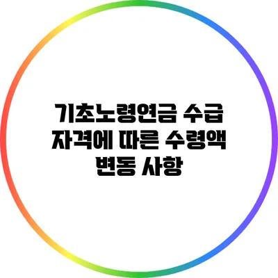 기초노령연금 수급 자격에 따른 수령액 변동 사항