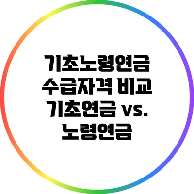 기초노령연금 수급자격 비교: 기초연금 vs. 노령연금