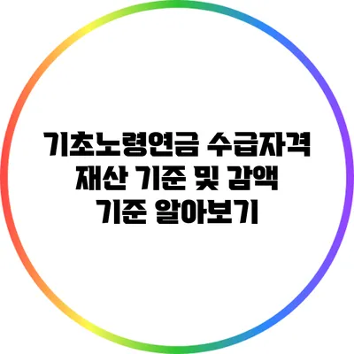 기초노령연금 수급자격: 재산 기준 및 감액 기준 알아보기