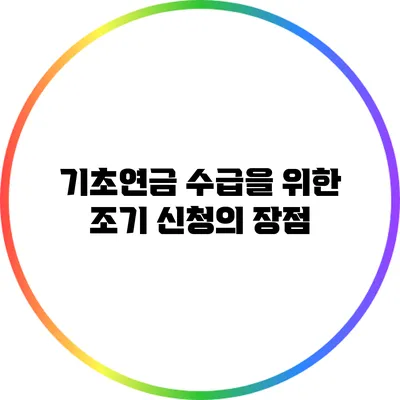 기초연금 수급을 위한 조기 신청의 장점