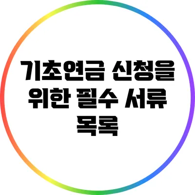 기초연금 신청을 위한 필수 서류 목록