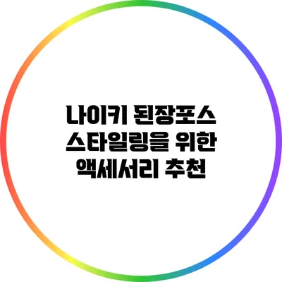 나이키 된장포스 스타일링을 위한 액세서리 추천