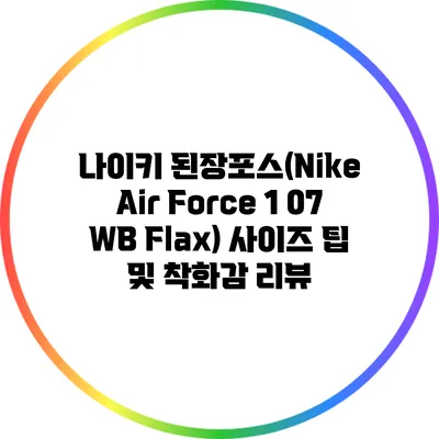 나이키 된장포스(Nike Air Force 1 07 WB Flax) 사이즈 팁 및 착화감 리뷰