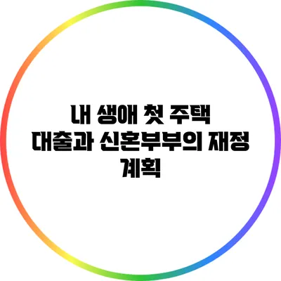 내 생애 첫 주택 대출과 신혼부부의 재정 계획