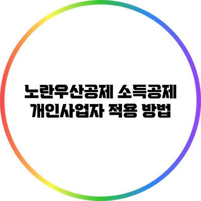 노란우산공제 소득공제: 개인사업자 적용 방법