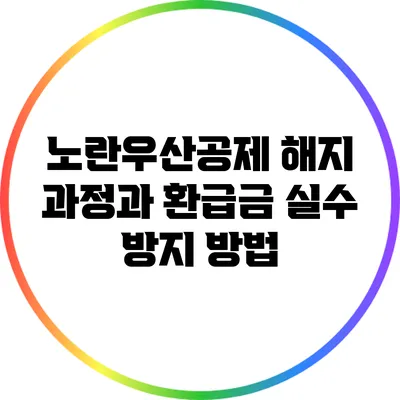 노란우산공제 해지 과정과 환급금 실수 방지 방법