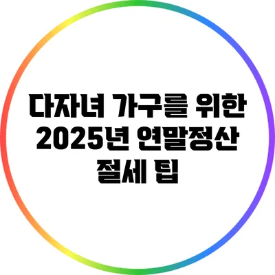 다자녀 가구를 위한 2025년 연말정산 절세 팁