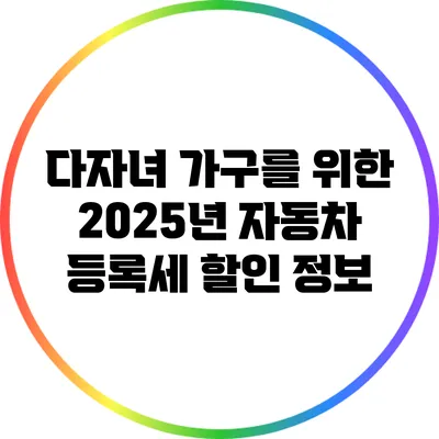 다자녀 가구를 위한 2025년 자동차 등록세 할인 정보