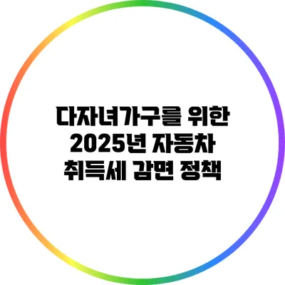 다자녀가구를 위한 2025년 자동차 취득세 감면 정책