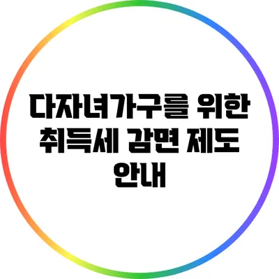 다자녀가구를 위한 취득세 감면 제도 안내