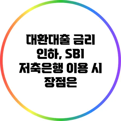 대환대출 금리 인하, SBI 저축은행 이용 시 장점은?