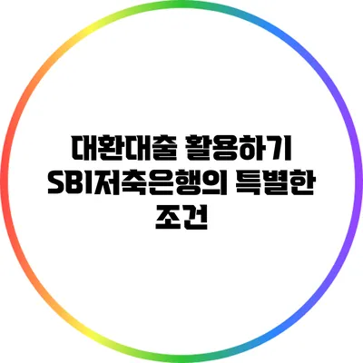 대환대출 활용하기: SBI저축은행의 특별한 조건