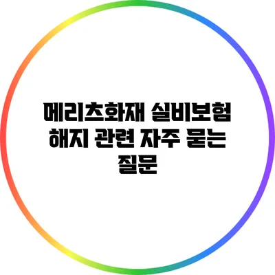 메리츠화재 실비보험 해지 관련 자주 묻는 질문