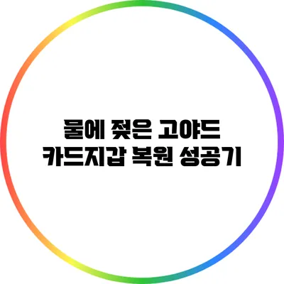 물에 젖은 고야드 카드지갑 복원 성공기