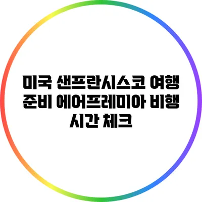 미국 샌프란시스코 여행 준비: 에어프레미아 비행 시간 체크