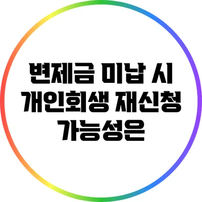 변제금 미납 시 개인회생 재신청 가능성은?