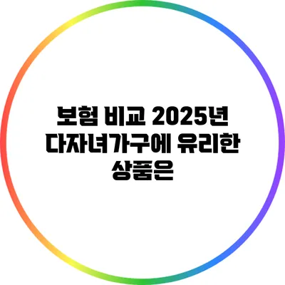 보험 비교: 2025년 다자녀가구에 유리한 상품은?