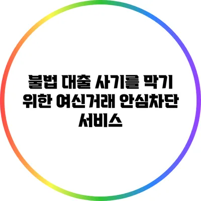 불법 대출 사기를 막기 위한 여신거래 안심차단 서비스