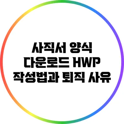 사직서 양식 다운로드: HWP 작성법과 퇴직 사유