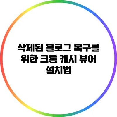 삭제된 블로그 복구를 위한 크롬 캐시 뷰어 설치법