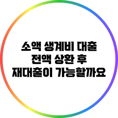 소액 생계비 대출 전액 상환 후 재대출이 가능할까요?