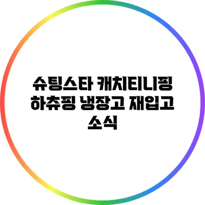 슈팅스타 캐치티니핑 하츄핑 냉장고 재입고 소식