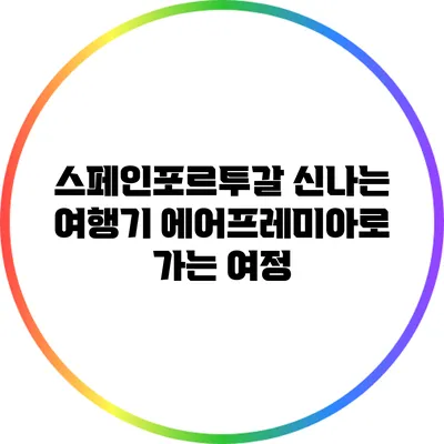 스페인/포르투갈 신나는 여행기: 에어프레미아로 가는 여정