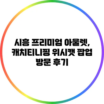 시흥 프리미엄 아울렛, 캐치티니핑 위시캣 팝업 방문 후기