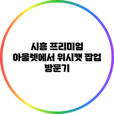 시흥 프리미엄 아울렛에서 위시캣 팝업 방문기