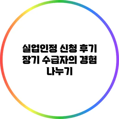 실업인정 신청 후기: 장기 수급자의 경험 나누기