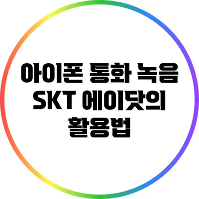 아이폰 통화 녹음 SKT 에이닷의 활용법