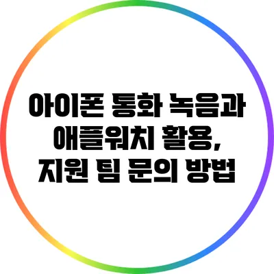 아이폰 통화 녹음과 애플워치 활용, 지원 팀 문의 방법