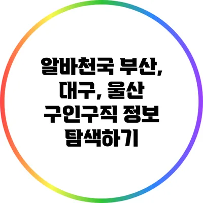 알바천국: 부산, 대구, 울산 구인구직 정보 탐색하기