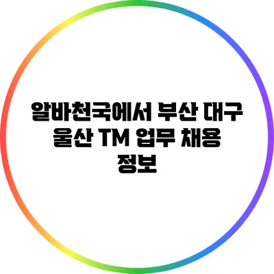 알바천국에서 부산 대구 울산 TM 업무 채용 정보