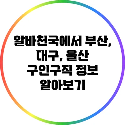 알바천국에서 부산, 대구, 울산 구인구직 정보 알아보기