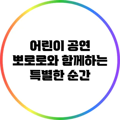 어린이 공연: 뽀로로와 함께하는 특별한 순간