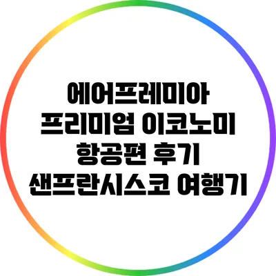 에어프레미아 프리미엄 이코노미 항공편 후기: 샌프란시스코 여행기