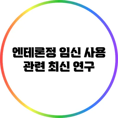 엔테론정 임신 사용 관련 최신 연구